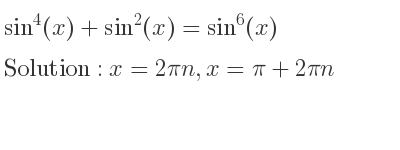 The general solution for sin^4(x)+sin^2(x)=sin^6(x) is x=2pin,x=pi+2pin